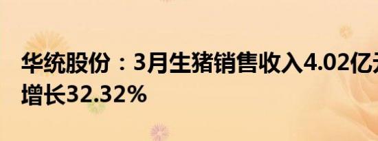 华统股份：3月生猪销售收入4.02亿元，环比增长32.32%