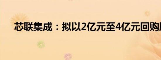 芯联集成：拟以2亿元至4亿元回购股份