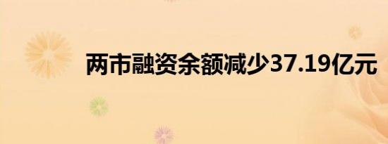 两市融资余额减少37.19亿元