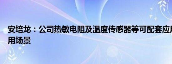 安培龙：公司热敏电阻及温度传感器等可配套应用在汽车应用场景