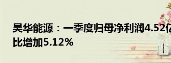 昊华能源：一季度归母净利润4.52亿元，同比增加5.12%