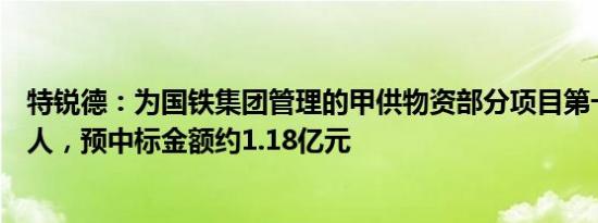 特锐德：为国铁集团管理的甲供物资部分项目第一中标候选人，预中标金额约1.18亿元