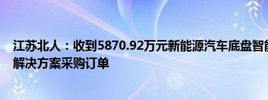 江苏北人：收到5870.92万元新能源汽车底盘智能制造整体解决方案采购订单