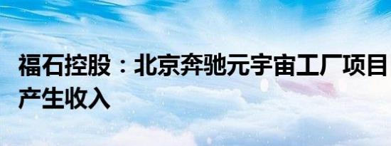 福石控股：北京奔驰元宇宙工厂项目目前暂未产生收入