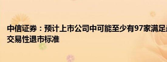 中信证券：预计上市公司中可能至少有97家满足最新财务和交易性退市标准