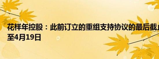 花样年控股：此前订立的重组支持协议的最后截止日期延长至4月19日