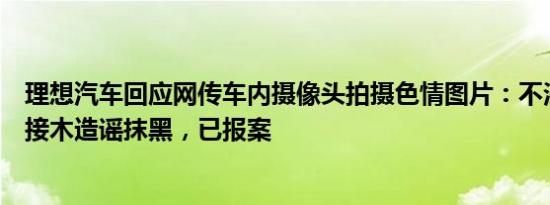 理想汽车回应网传车内摄像头拍摄色情图片：不法分子移花接木造谣抹黑，已报案