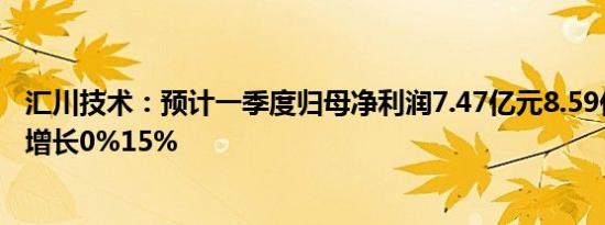 汇川技术：预计一季度归母净利润7.47亿元8.59亿元，同比增长0%15%