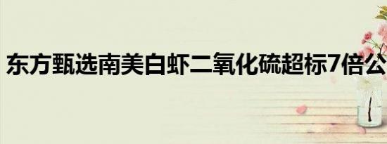 东方甄选南美白虾二氧化硫超标7倍公司回应