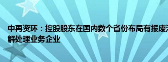 中再资环：控股股东在国内数个省份布局有报废汽车回收拆解处理业务企业