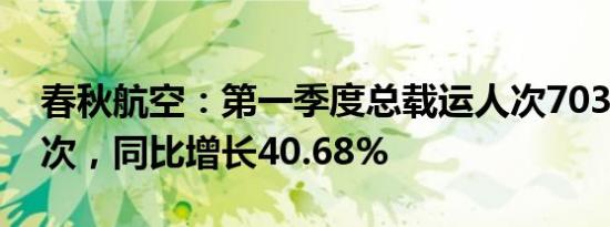 春秋航空：第一季度总载运人次703.95万人次，同比增长40.68%