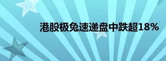 港股极兔速递盘中跌超18%