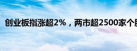 创业板指涨超2%，两市超2500家个股上涨