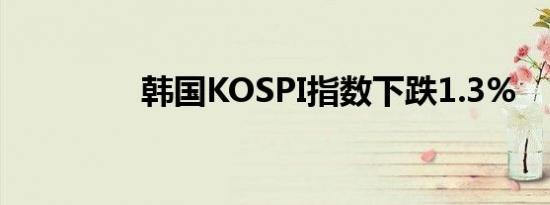 韩国KOSPI指数下跌1.3%