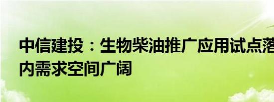 中信建投：生物柴油推广应用试点落地， 国内需求空间广阔