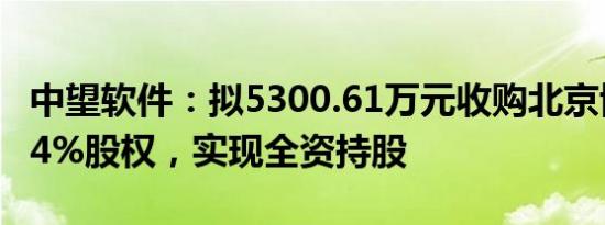 中望软件：拟5300.61万元收购北京博超35.34%股权，实现全资持股