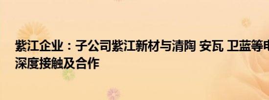 紫江企业：子公司紫江新材与清陶 安瓦 卫蓝等电池企业有深度接触及合作