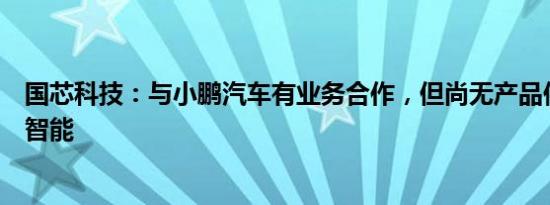 国芯科技：与小鹏汽车有业务合作，但尚无产品供应给亿航智能