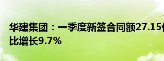 华建集团：一季度新签合同额27.15亿元，同比增长9.7%