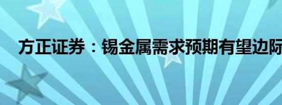 方正证券：锡金属需求预期有望边际改善