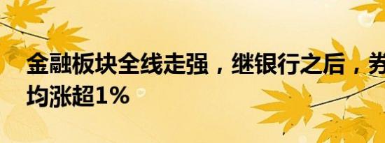 金融板块全线走强，继银行之后，券商 保险均涨超1%