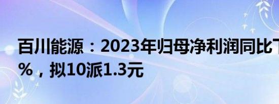 百川能源：2023年归母净利润同比下降5.82%，拟10派1.3元