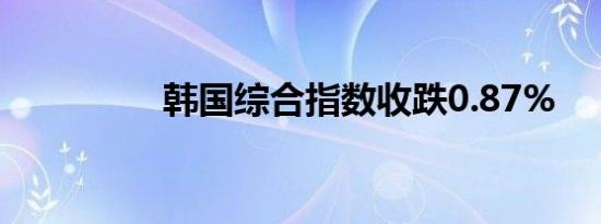 韩国综合指数收跌0.87%