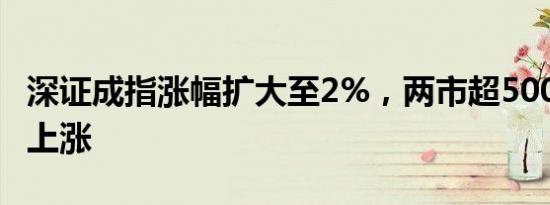 深证成指涨幅扩大至2%，两市超5000家个股上涨