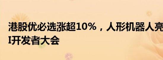 港股优必选涨超10%，人形机器人亮相百度AI开发者大会