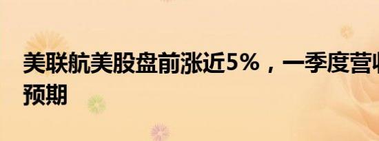 美联航美股盘前涨近5%，一季度营收超市场预期