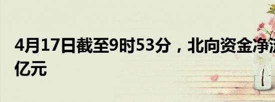 4月17日截至9时53分，北向资金净流入超30亿元