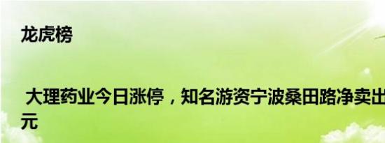 龙虎榜 | 大理药业今日涨停，知名游资宁波桑田路净卖出264.42万元