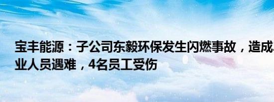 宝丰能源：子公司东毅环保发生闪燃事故，造成2名现场作业人员遇难，4名员工受伤