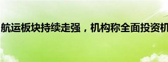 航运板块持续走强，机构称全面投资机会将至