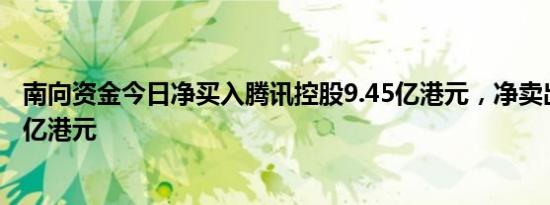 南向资金今日净买入腾讯控股9.45亿港元，净卖出美团1.87亿港元