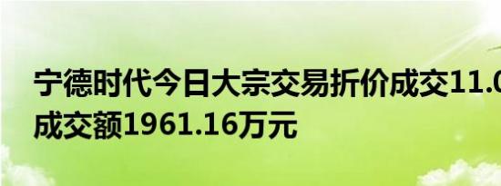 宁德时代今日大宗交易折价成交11.08万股，成交额1961.16万元