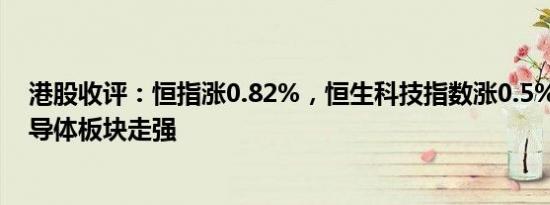 港股收评：恒指涨0.82%，恒生科技指数涨0.5%，金融 半导体板块走强