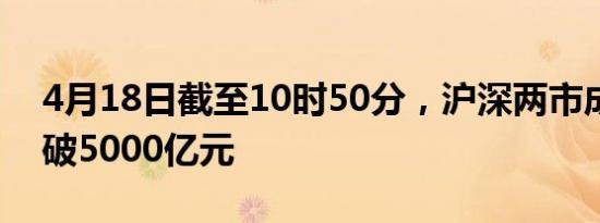 4月18日截至10时50分，沪深两市成交额突破5000亿元