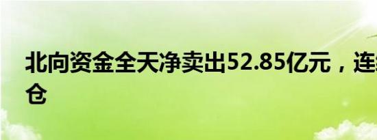 北向资金全天净卖出52.85亿元，连续3日减仓