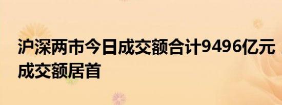 沪深两市今日成交额合计9496亿元，赛力斯成交额居首