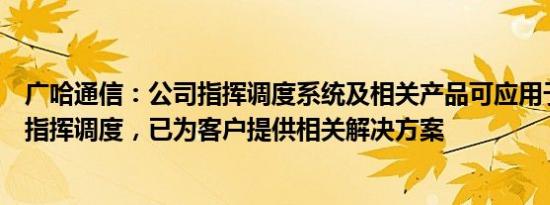 广哈通信：公司指挥调度系统及相关产品可应用于低空通航指挥调度，已为客户提供相关解决方案