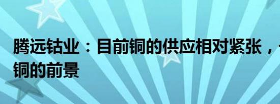 腾远钴业：目前铜的供应相对紧张，长期看好铜的前景