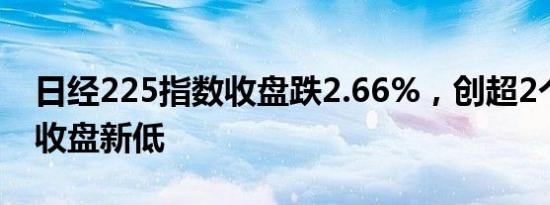 日经225指数收盘跌2.66%，创超2个月以来收盘新低