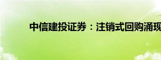 中信建投证券：注销式回购涌现