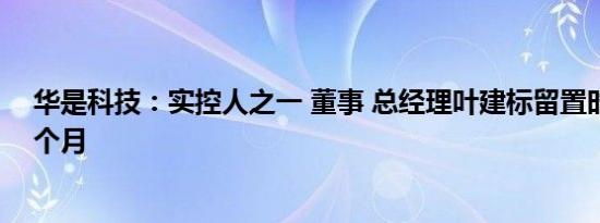 华是科技：实控人之一 董事 总经理叶建标留置时间延长三个月