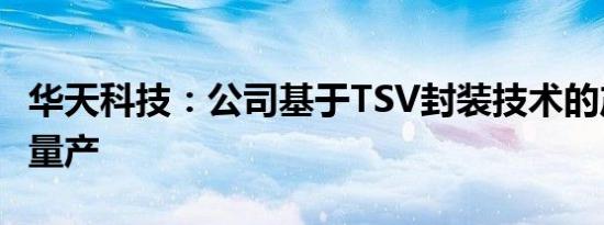 华天科技：公司基于TSV封装技术的产品已经量产