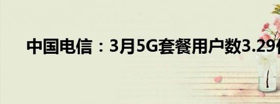 中国电信：3月5G套餐用户数3.29亿户