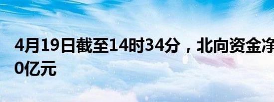 4月19日截至14时34分，北向资金净卖出超70亿元