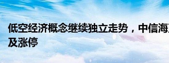 低空经济概念继续独立走势，中信海直再度触及涨停