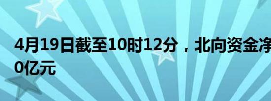 4月19日截至10时12分，北向资金净卖出超30亿元